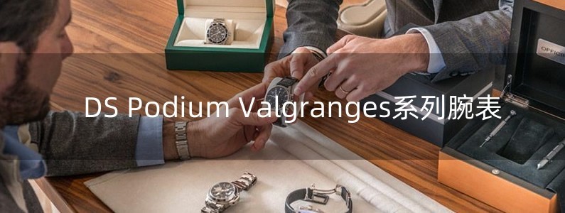 DS Podium Valgranges系列腕表