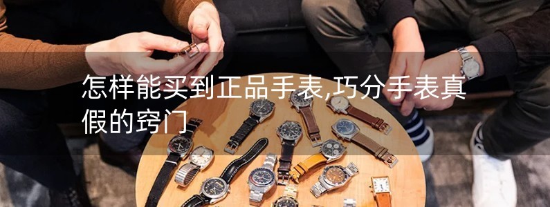 怎样能买到正品手表,巧分手表真假的窍门