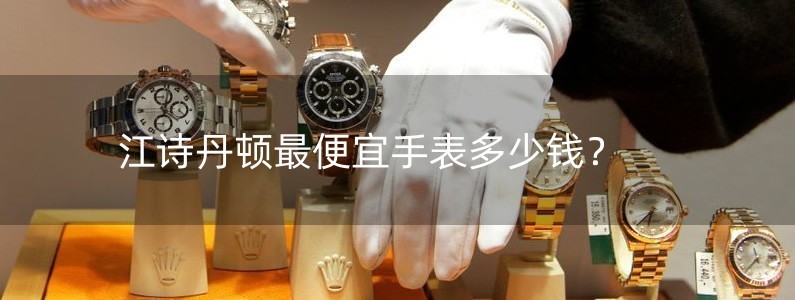 江诗丹顿最便宜手表多少钱？