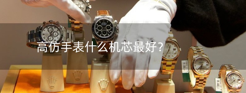 高仿手表什么机芯最好？