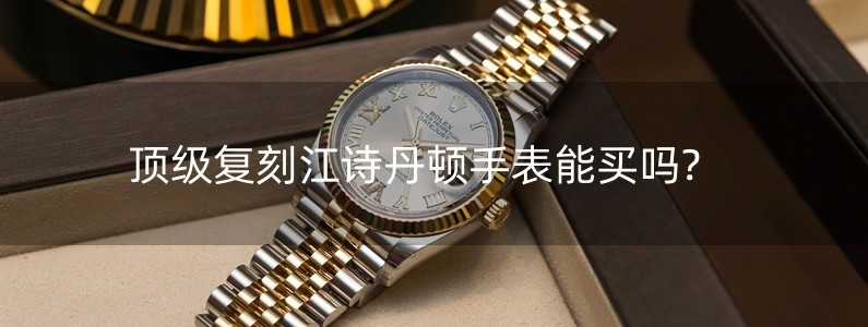 顶级复刻江诗丹顿手表能买吗?