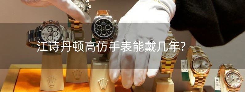 江诗丹顿高仿手表能戴几年?