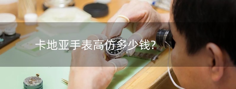 卡地亚手表高仿多少钱?