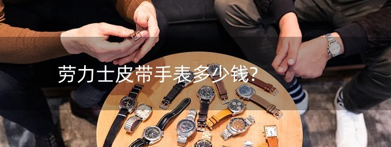 劳力士皮带手表多少钱?
