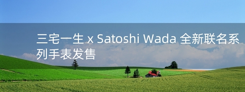 三宅一生 x Satoshi Wada 全新联名系列手表发售