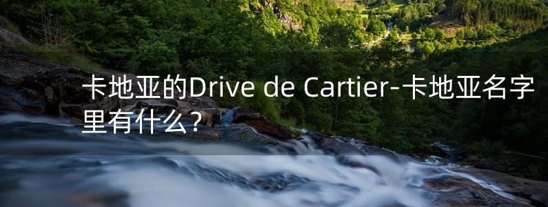 卡地亚的Drive de Cartier-卡地亚名字里有什么？