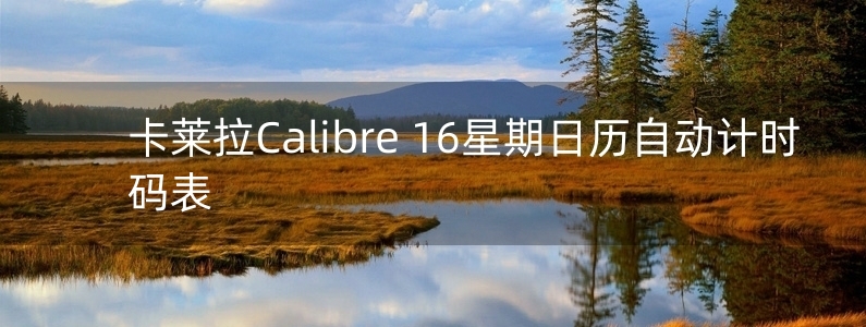 卡莱拉Calibre 16星期日历自动计时码表 