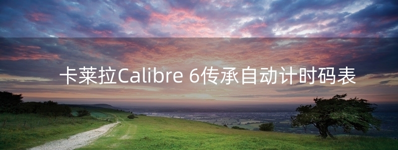 卡莱拉Calibre 6传承自动计时码表 