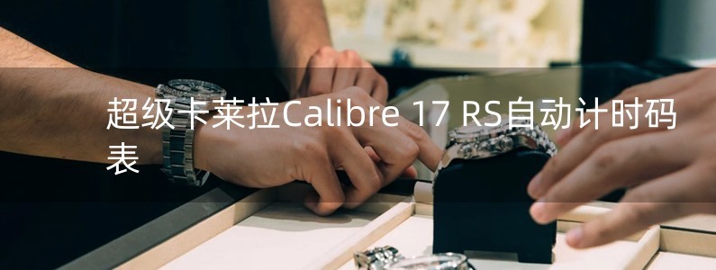 超级卡莱拉Calibre 17 RS自动计时码表 