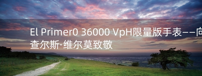 El Primer0 36000 VpH限量版手表——向查尔斯·维尔莫致敬